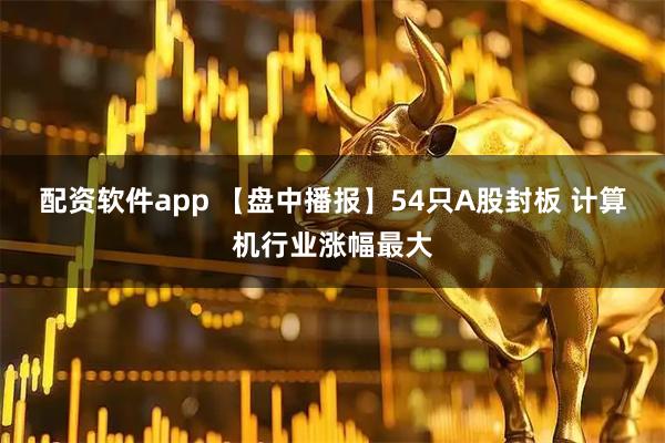 配资软件app 【盘中播报】54只A股封板 计算机行业涨幅最大
