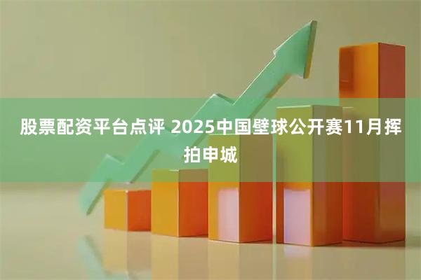 股票配资平台点评 2025中国壁球公开赛11月挥拍申城