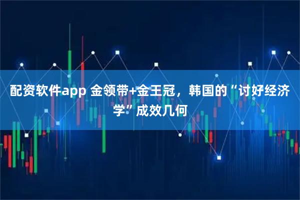 配资软件app 金领带+金王冠，韩国的“讨好经济学”成效几何