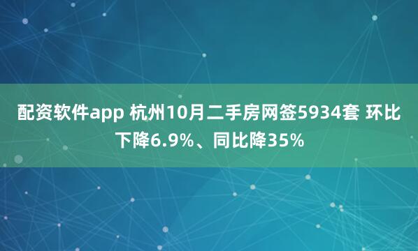 配资软件app 杭州10月二手房网签5934套 环比下降6.9%、同比降35%