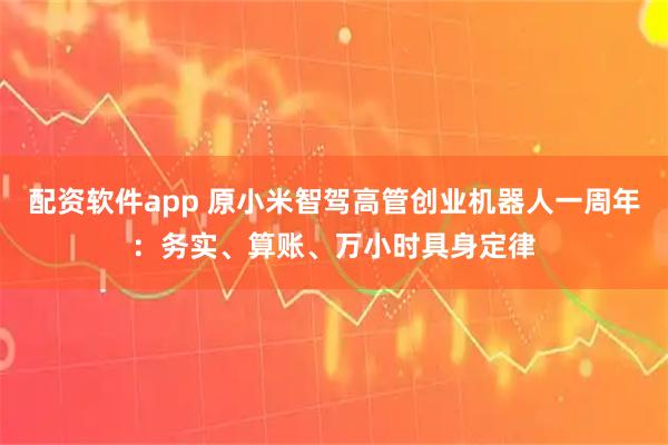 配资软件app 原小米智驾高管创业机器人一周年：务实、算账、万小时具身定律