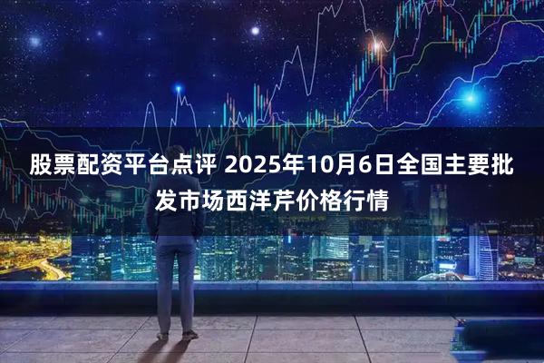 股票配资平台点评 2025年10月6日全国主要批发市场西洋芹价格行情