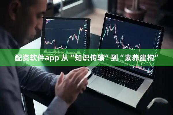 配资软件app 从“知识传输”到“素养建构”