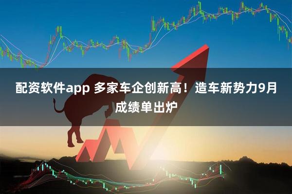 配资软件app 多家车企创新高！造车新势力9月成绩单出炉