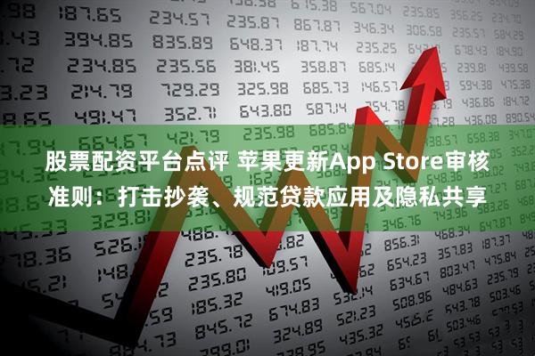 股票配资平台点评 苹果更新App Store审核准则：打击抄袭、规范贷款应用及隐私共享
