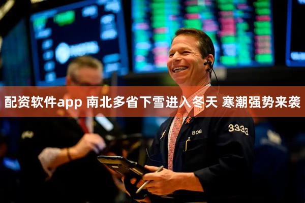 配资软件app 南北多省下雪进入冬天 寒潮强势来袭