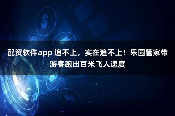 配资软件app 追不上，实在追不上！乐园管家带游客跑出百米飞人速度