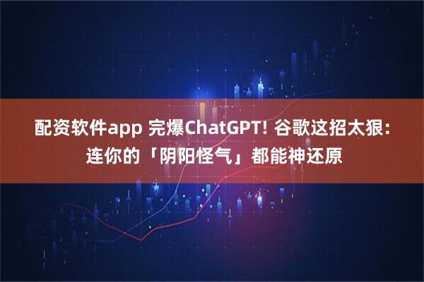 配资软件app 完爆ChatGPT! 谷歌这招太狠: 连你的「阴阳怪气」都能神还原