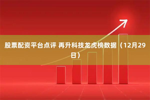 股票配资平台点评 再升科技龙虎榜数据（12月29日）