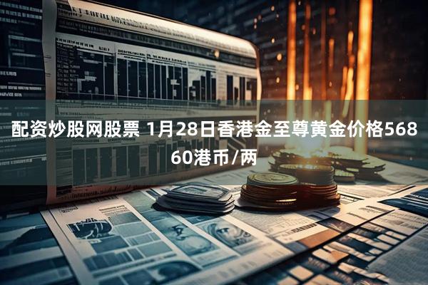 配资炒股网股票 1月28日香港金至尊黄金价格56860港币/两