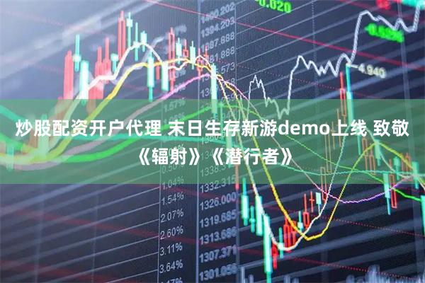 炒股配资开户代理 末日生存新游demo上线 致敬《辐射》《潜行者》