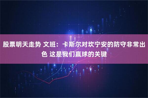 股票明天走势 文班：卡斯尔对坎宁安的防守非常出色 这是我们赢球的关键