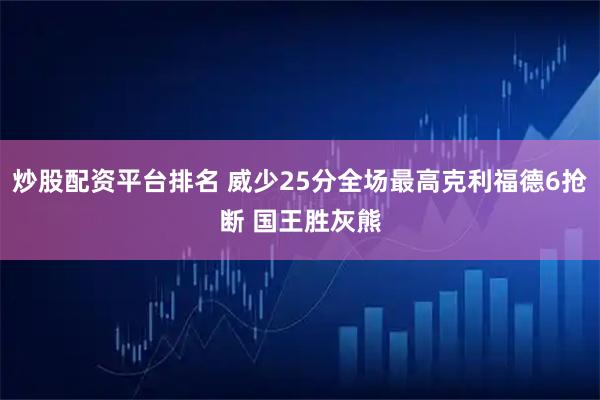 炒股配资平台排名 威少25分全场最高克利福德6抢断 国王胜灰熊