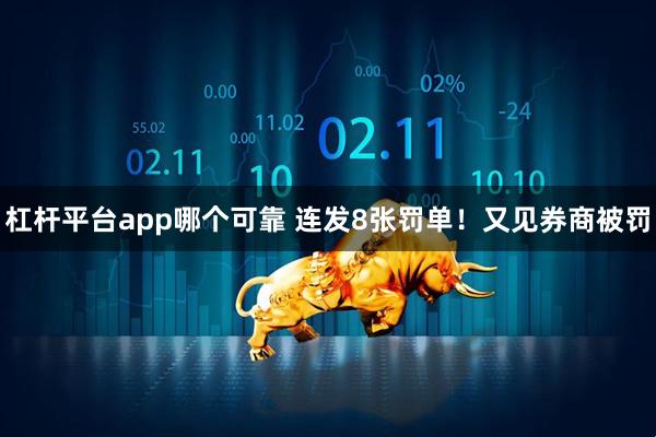 杠杆平台app哪个可靠 连发8张罚单！又见券商被罚