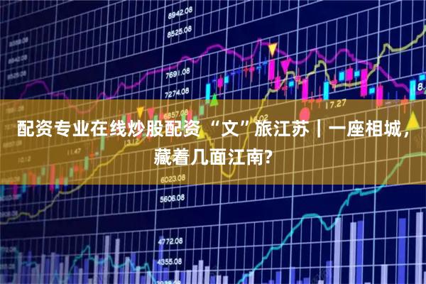 配资专业在线炒股配资 “文”旅江苏｜一座相城，藏着几面江南?