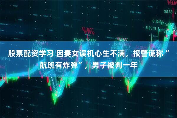 股票配资学习 因妻女误机心生不满，报警谎称“航班有炸弹”，男子被判一年