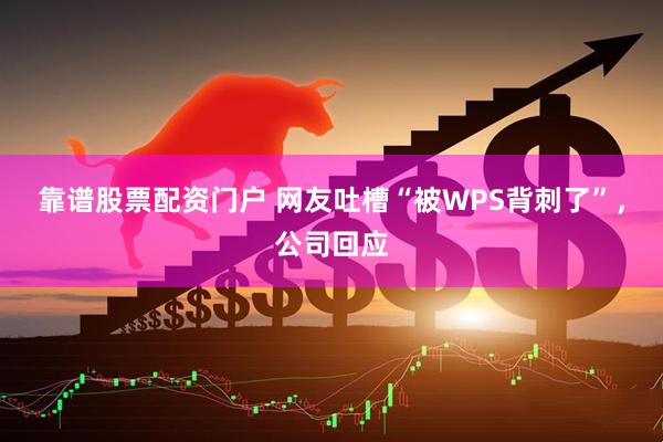 靠谱股票配资门户 网友吐槽“被WPS背刺了”，公司回应