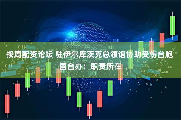 按周配资论坛 驻伊尔库茨克总领馆协助受伤台胞 国台办：职责所在
