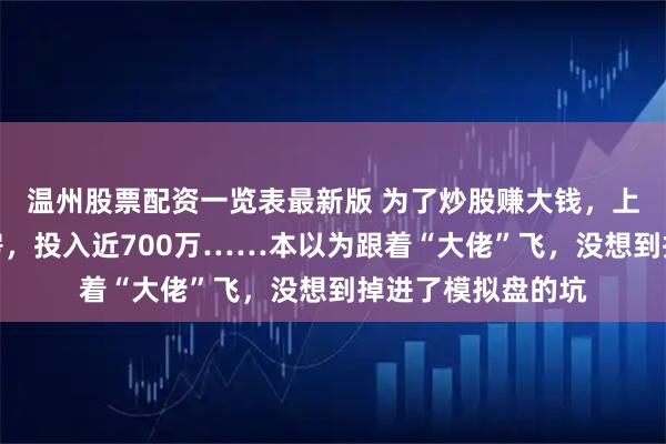 温州股票配资一览表最新版 为了炒股赚大钱，上海男子卖了两套房，投入近700万……本以为跟着“大佬”飞，没想到掉进了模拟盘的坑