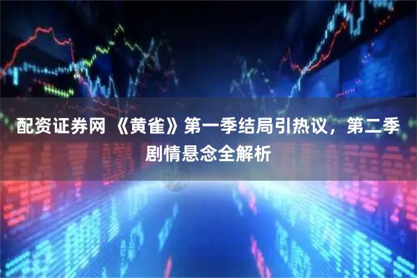 配资证券网 《黄雀》第一季结局引热议，第二季剧情悬念全解析